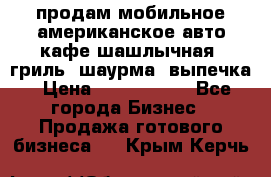 продам мобильное американское авто-кафе шашлычная, гриль, шаурма, выпечка › Цена ­ 1 500 000 - Все города Бизнес » Продажа готового бизнеса   . Крым,Керчь